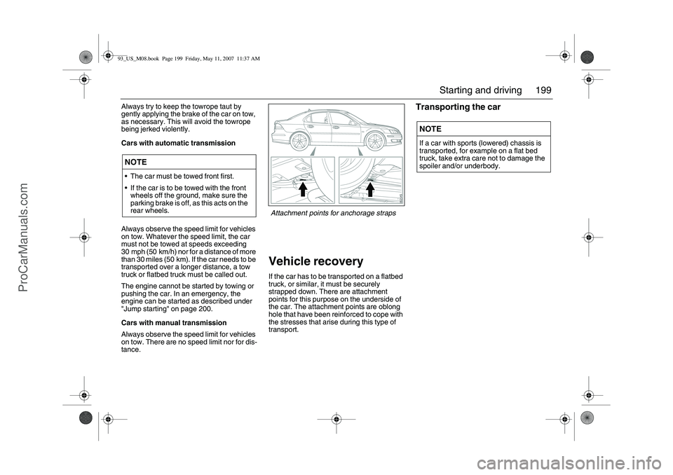 SAAB 9-3 2008 Owners Manual 199 Starting and driving
Always try to keep the towrope taut by
gently applying the brake of the car on tow,
as necessary. This will avoid the towrope
being jerked violently.
Cars with automatic tr SAAB 9-3 2008 Owners Manual 199 Starting and driving
Always try to keep the towrope taut by
gently applying the brake of the car on tow,
as necessary. This will avoid the towrope
being jerked violently.
Cars with automatic tr