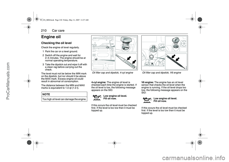 SAAB 9-3 2008 Owners Manual 210 Car careEngine oilChecking the oil levelCheck the engine oil level regularly.
1 Park the car on a level ground.
2 Switch off the engine and wait for
2–5 minutes. The engine should be at
normal SAAB 9-3 2008 Owners Manual 210 Car careEngine oilChecking the oil levelCheck the engine oil level regularly.
1 Park the car on a level ground.
2 Switch off the engine and wait for
2–5 minutes. The engine should be at
normal