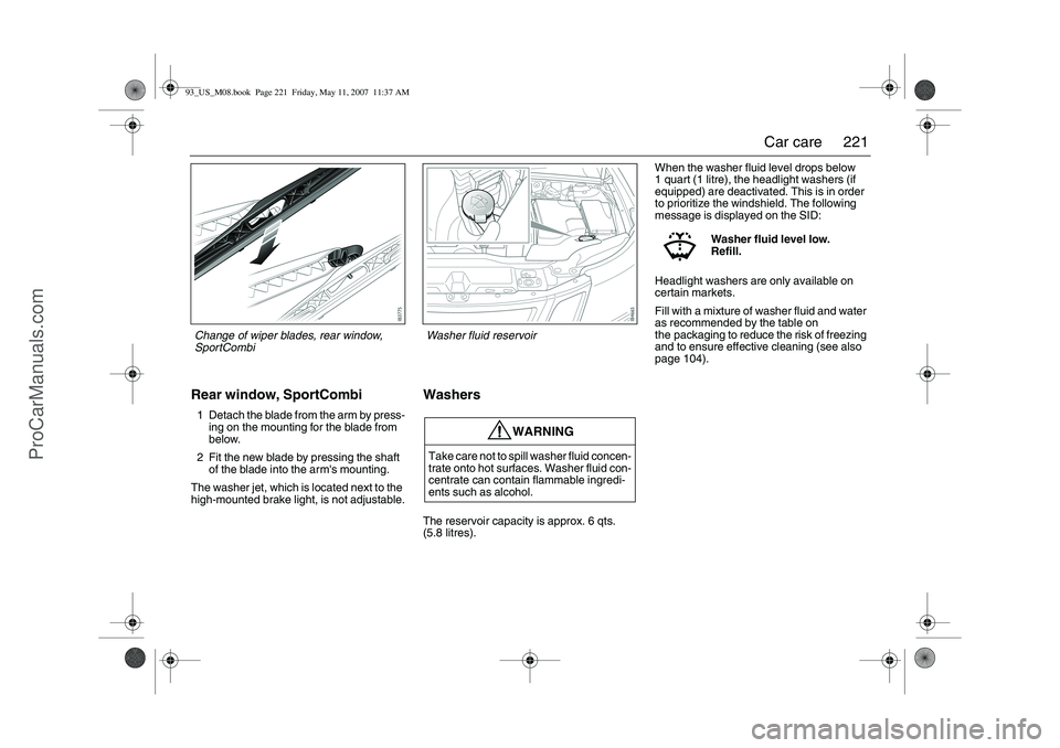 SAAB 9-3 2008  Owners Manual 221 Car care
Rear window, SportCombi1 Detach the blade from the arm by press-
ing on the mounting for the blade from 
below.
2 Fit the new blade by pressing the shaft 
of the blade into the arms moun