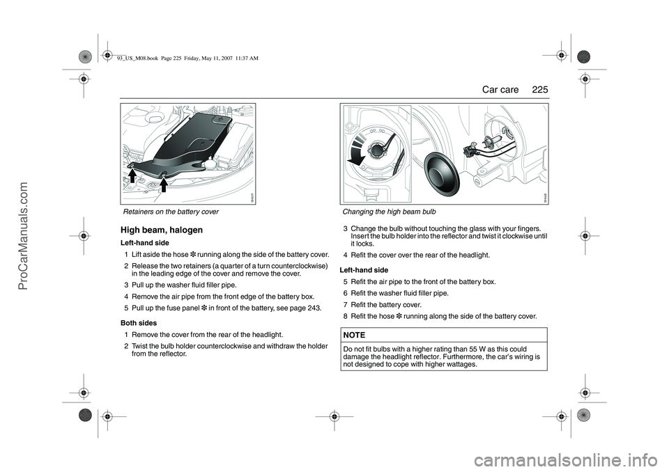 SAAB 9-3 2008  Owners Manual 225 Car care
High beam, halogenLeft-hand side
1 Lift aside the hose3 running along the side of the battery cover.
2 Release the two retainers (a quarter of a turn counterclockwise) 
in the leading edg