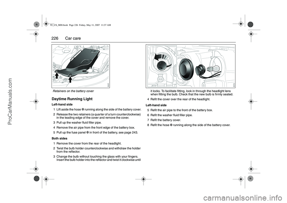 SAAB 9-3 2008  Owners Manual 226 Car careDaytime Running LightLeft-hand side
1 Lift aside the hose3 running along the side of the battery cover.
2 Release the two retainers (a quarter of a turn counterclockwise) 
in the leading e