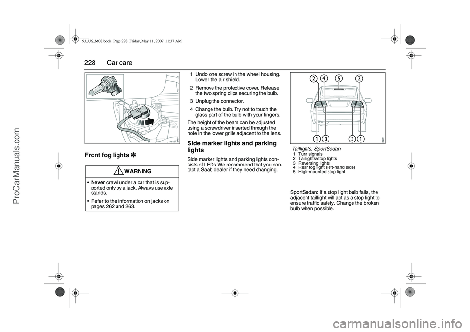 SAAB 9-3 2008  Owners Manual 228 Car careFront fog lights3
33 3
1 Undo one screw in the wheel housing. 
Lower the air shield.
2 Remove the protective cover. Release 
the two spring clips securing the bulb.
3 Unplug the connector.