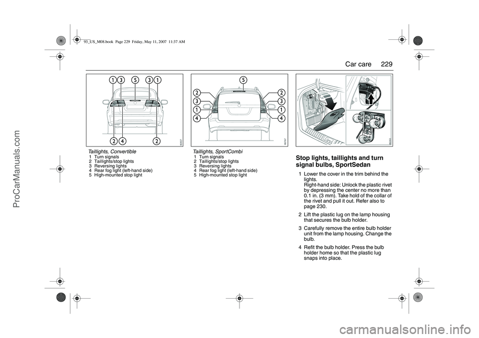 SAAB 9-3 2008  Owners Manual 229 Car care
Stop lights, taillights and turn 
signal bulbs, SportSedan1 Lower the cover in the trim behind the 
lights.
Right-hand side: Unlock the plastic rivet 
by depressing the center no more tha