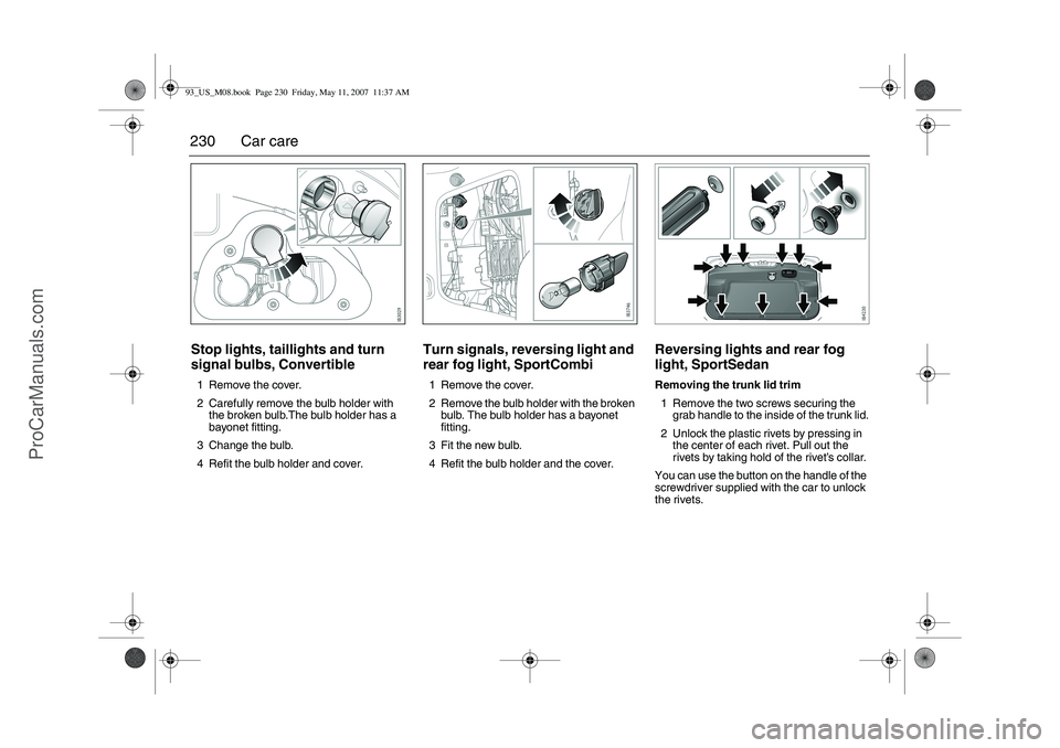 SAAB 9-3 2008  Owners Manual 230 Car careStop lights, taillights and turn 
signal bulbs, Convertible1 Remove the cover.
2 Carefully remove the bulb holder with 
the broken bulb.The bulb holder has a 
bayonet fitting.
3 Change the
