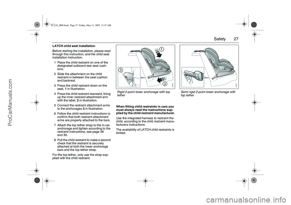 SAAB 9-3 2008 Owners Manual 27 Safety
LATCH child seat installation
Before starting the installation, please read
through this instruction, and the child seat
installation instruction.
1 Place the child restraint on one of the SAAB 9-3 2008 Owners Manual 27 Safety
LATCH child seat installation
Before starting the installation, please read
through this instruction, and the child seat
installation instruction.
1 Place the child restraint on one of the
