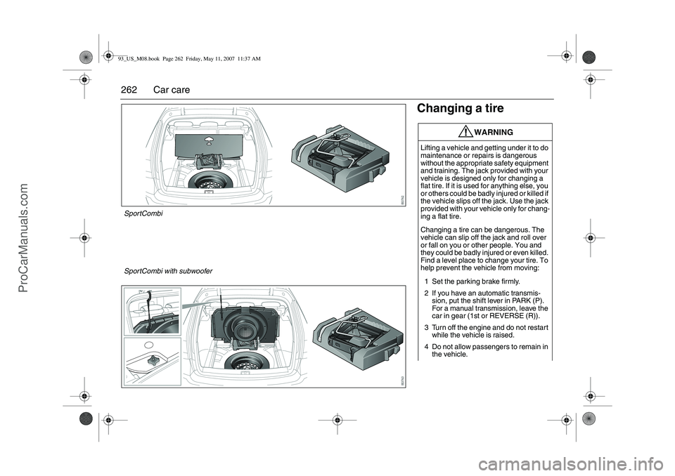SAAB 9-3 2008 Owners Manual 262 Car care
Changing a tire
WARNING
Lifting a vehicle and getting under it to do
maintenance or repairs is dangerous
without the appropriate safety equipment
and training. The jack provided with y SAAB 9-3 2008 Owners Manual 262 Car care
Changing a tire
WARNING
Lifting a vehicle and getting under it to do
maintenance or repairs is dangerous
without the appropriate safety equipment
and training. The jack provided with y