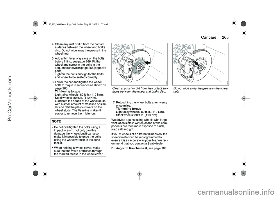 SAAB 9-3 2008 Owners Manual 265 Car care
4 Clean any rust or dirt from the contact
surfaces between the wheel and brake
disc. Do not wipe away the grease in the
wheel hub.
5 Add a thin layer of grease on the bolts
before fit SAAB 9-3 2008 Owners Manual 265 Car care
4 Clean any rust or dirt from the contact
surfaces between the wheel and brake
disc. Do not wipe away the grease in the
wheel hub.
5 Add a thin layer of grease on the bolts
before fit