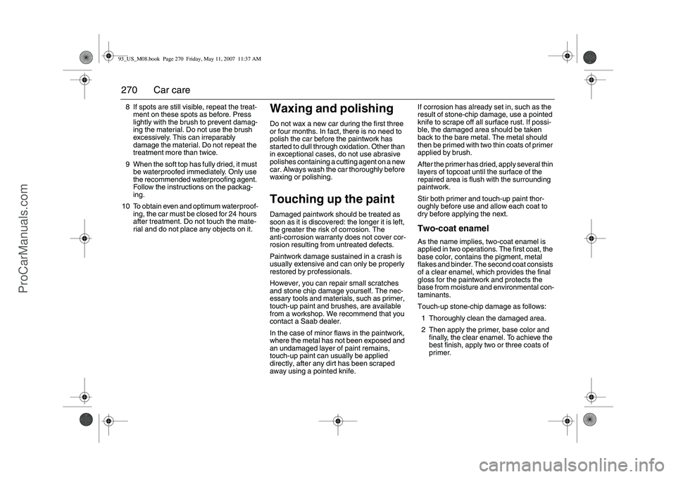 SAAB 9-3 2008 Owners Manual 270 Car care8 If spots are still visible, repeat the treat-
ment on these spots as before. Press
lightly with the brush to prevent damag-
ing the material. Do not use the brush
excessively. This can SAAB 9-3 2008 Owners Manual 270 Car care8 If spots are still visible, repeat the treat-
ment on these spots as before. Press
lightly with the brush to prevent damag-
ing the material. Do not use the brush
excessively. This can