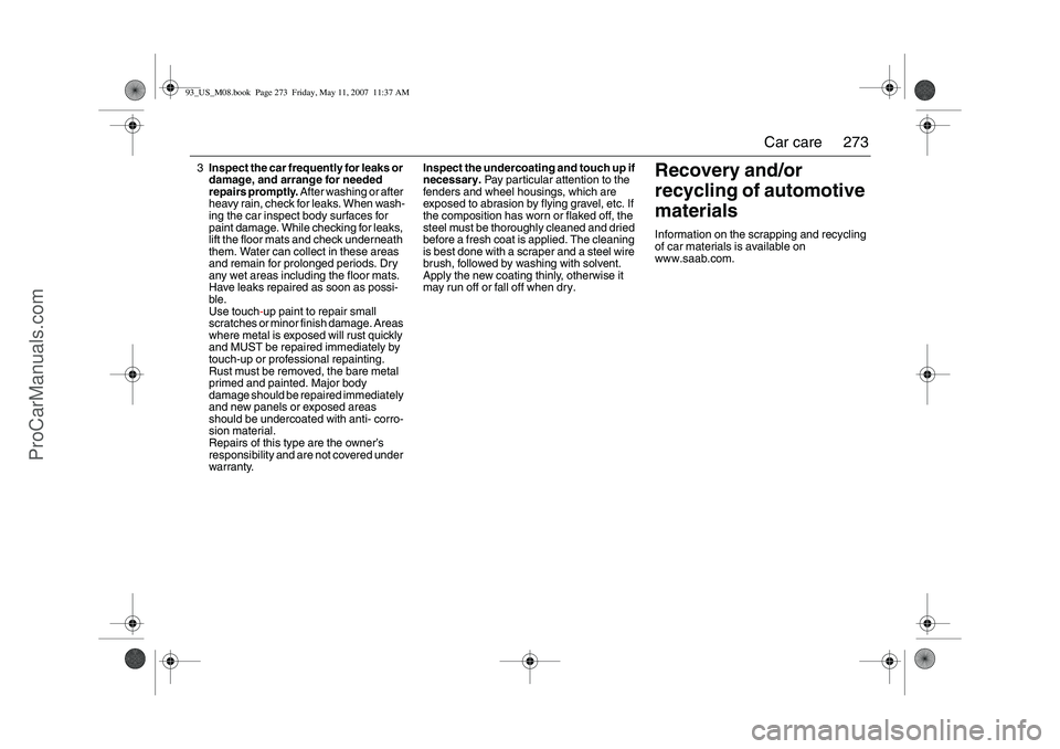 SAAB 9-3 2008 Owners Manual 273 Car care
3Inspect the car frequently for leaks or
damage, and arrange for needed
repairs promptly. After washing or after
heavy rain, check for leaks. When wash-
ing the car inspect body surfac SAAB 9-3 2008 Owners Manual 273 Car care
3Inspect the car frequently for leaks or
damage, and arrange for needed
repairs promptly. After washing or after
heavy rain, check for leaks. When wash-
ing the car inspect body surfac