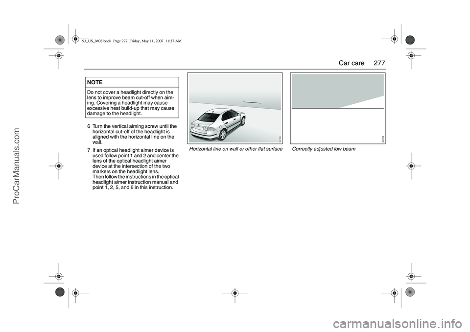 SAAB 9-3 2008 Owners Manual 277 Car care
6 Turn the vertical aiming screw until the
horizontal cut-off of the headlight is
aligned with the horizontal line on the
wall.
7 If an optical headlight aimer device is
used follow p SAAB 9-3 2008 Owners Manual 277 Car care
6 Turn the vertical aiming screw until the
horizontal cut-off of the headlight is
aligned with the horizontal line on the
wall.
7 If an optical headlight aimer device is
used follow p