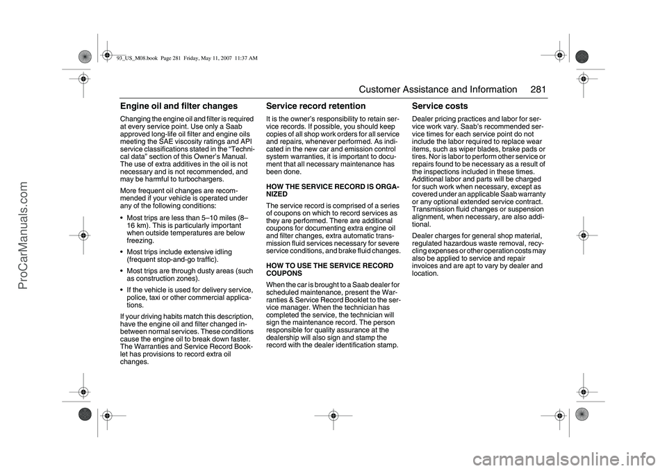 SAAB 9-3 2008 Owners Manual 281 Customer Assistance and Information
Engine oil and filter changesChanging the engine oil and filter is required
at every service point. Use only a Saab
approved long-life oil filter and engine o SAAB 9-3 2008 Owners Manual 281 Customer Assistance and Information
Engine oil and filter changesChanging the engine oil and filter is required
at every service point. Use only a Saab
approved long-life oil filter and engine o
