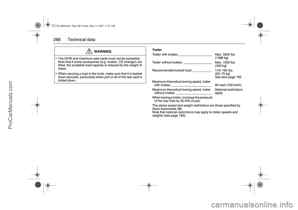 SAAB 9-3 2008 Owners Manual 288 Technical data
WARNING
The GVW and maximum axle loads must not be exceeded.
Note that if some accessories (e.g. towbar, CD changer) are
fitted, the available load capacity is reduced by the wei SAAB 9-3 2008 Owners Manual 288 Technical data
WARNING
The GVW and maximum axle loads must not be exceeded.
Note that if some accessories (e.g. towbar, CD changer) are
fitted, the available load capacity is reduced by the wei