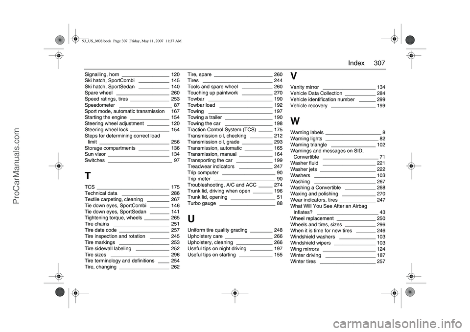SAAB 9-3 2008 Owners Manual 307 Index
Signalling, horn
_________________ 120
Ski hatch, SportCombi
___________ 145
Ski hatch, SportSedan ___________ 140
Spare wheel
___________________ 260
Speed ratings, tires
______________ SAAB 9-3 2008 Owners Manual 307 Index
Signalling, horn
_________________ 120
Ski hatch, SportCombi
___________ 145
Ski hatch, SportSedan ___________ 140
Spare wheel
___________________ 260
Speed ratings, tires
______________