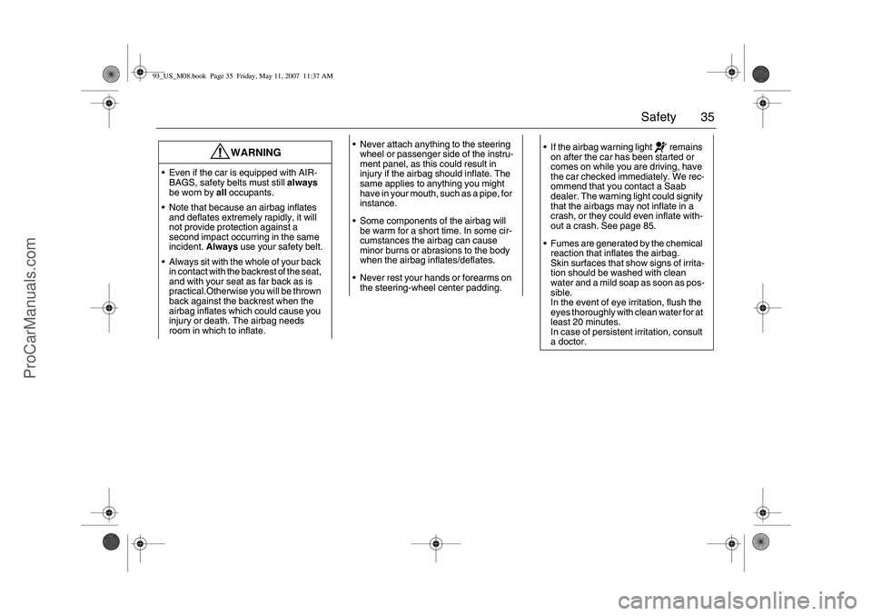 SAAB 9-3 2008  Owners Manual 35 Safety
WARNING
Even if the car is equipped with AIR-
BAGS, safety belts must still always 
be worn by all occupants.
Note that because an airbag inflates 
and deflates extremely rapidly, it will 