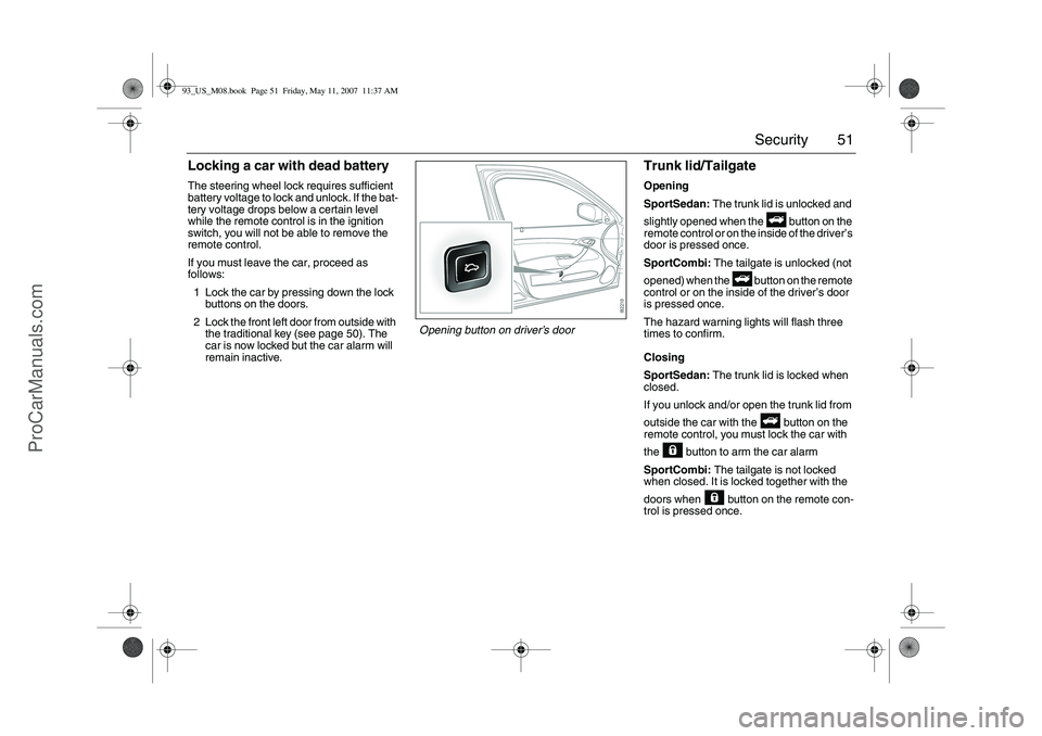 SAAB 9-3 2008 Workshop Manual 51 Security
Locking a car with dead batteryThe steering wheel lock requires sufficient
battery voltage to lock and unlock. If the bat-
tery voltage drops below a certain level
while the remote contr SAAB 9-3 2008 Workshop Manual 51 Security
Locking a car with dead batteryThe steering wheel lock requires sufficient
battery voltage to lock and unlock. If the bat-
tery voltage drops below a certain level
while the remote contr