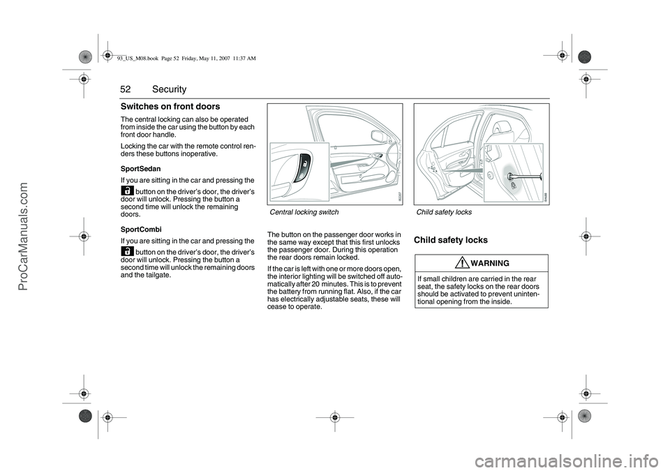 SAAB 9-3 2008 Workshop Manual 52 SecuritySwitches on front doorsThe central locking can also be operated
from inside the car using the button by each
front door handle.
Locking the car with the remote control ren-
ders these but SAAB 9-3 2008 Workshop Manual 52 SecuritySwitches on front doorsThe central locking can also be operated
from inside the car using the button by each
front door handle.
Locking the car with the remote control ren-
ders these but