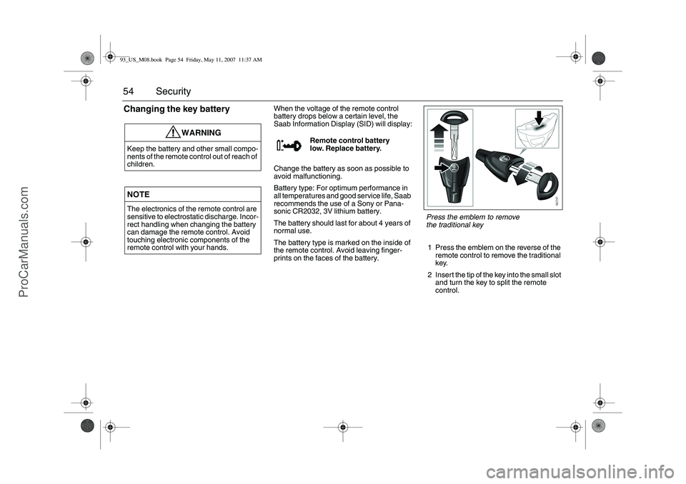 SAAB 9-3 2008 Workshop Manual 54 SecurityChanging the key battery
When the voltage of the remote control
battery drops below a certain level, the
Saab Information Display (SID) will display:
Change the battery as soon as possibl SAAB 9-3 2008 Workshop Manual 54 SecurityChanging the key battery
When the voltage of the remote control
battery drops below a certain level, the
Saab Information Display (SID) will display:
Change the battery as soon as possibl
