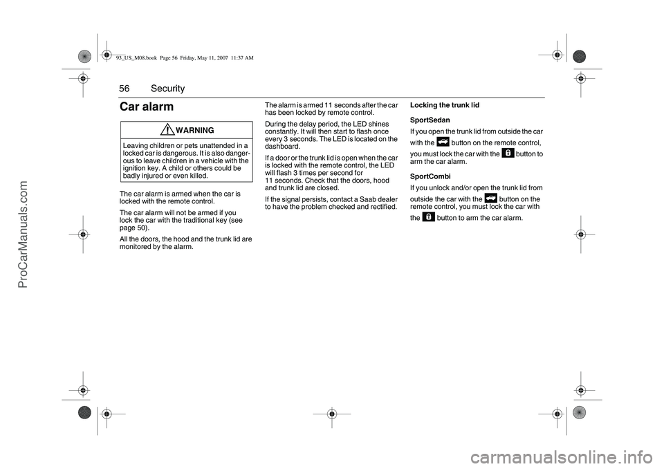SAAB 9-3 2008 Workshop Manual 56 SecurityCar alarmThe car alarm is armed when the car is
locked with the remote control.
The car alarm will not be armed if you
lock the car with the traditional key (see
page 50).
All the doors, SAAB 9-3 2008 Workshop Manual 56 SecurityCar alarmThe car alarm is armed when the car is
locked with the remote control.
The car alarm will not be armed if you
lock the car with the traditional key (see
page 50).
All the doors,