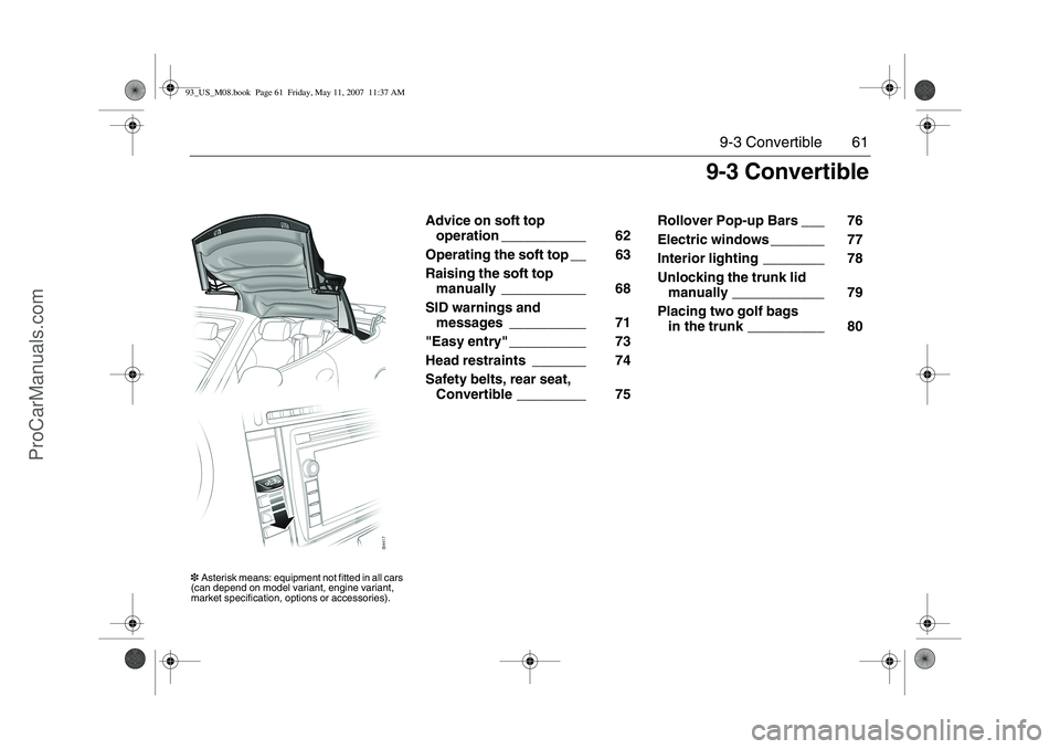 SAAB 9-3 2008 Repair Manual 61 9-3 Convertible
Advice on soft top
operation ___________ 62
Operating the soft top __ 63
Raising the soft top
manually ___________ 68
SID warnings and
messages __________ 71
"Easy entry" ___ SAAB 9-3 2008 Repair Manual 61 9-3 Convertible
Advice on soft top
operation ___________ 62
Operating the soft top __ 63
Raising the soft top
manually ___________ 68
SID warnings and
messages __________ 71
"Easy entry" ___