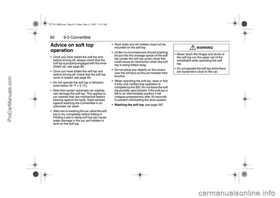 SAAB 9-3 2008 Repair Manual 62 9-3 ConvertibleAdvice on soft top
operationOnce you have raised the soft top and
before driving off, always check that the
soft top is properly engaged with the wind-
shield rail, see page 66.
SAAB 9-3 2008 Repair Manual 62 9-3 ConvertibleAdvice on soft top
operationOnce you have raised the soft top and
before driving off, always check that the
soft top is properly engaged with the wind-
shield rail, see page 66.