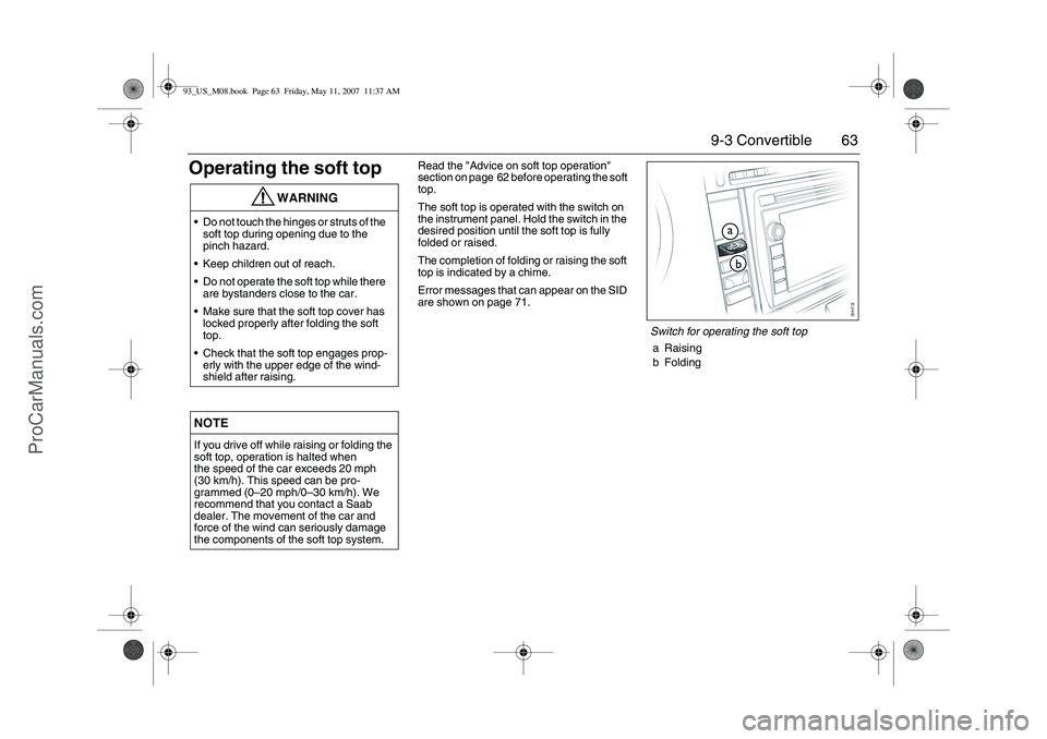 SAAB 9-3 2008 Repair Manual 63 9-3 Convertible
Operating the soft top
Read the "Advice on soft top operation"
section on page 62 before operating the soft
top.
The soft top is operated with the switch on
the instrument panel. SAAB 9-3 2008 Repair Manual 63 9-3 Convertible
Operating the soft top
Read the "Advice on soft top operation"
section on page 62 before operating the soft
top.
The soft top is operated with the switch on
the instrument panel.