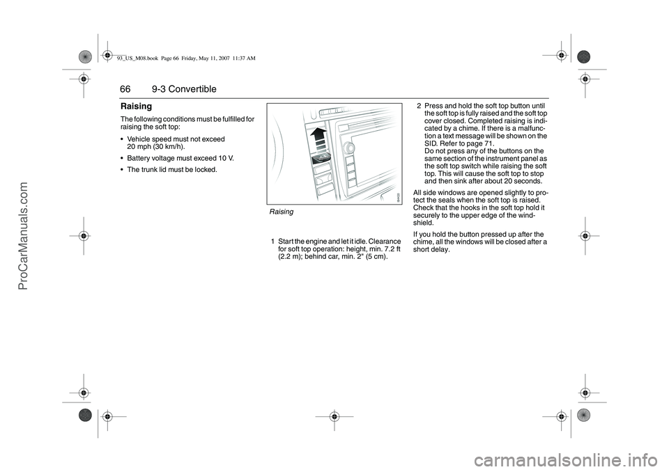 SAAB 9-3 2008 Repair Manual 66 9-3 ConvertibleRaisingThe following conditions must be fulfilled for
raising the soft top:
Vehicle speed must not exceed
20 mph (30 km/h).
Battery voltage must exceed 10 V.
The trunk lid must b SAAB 9-3 2008 Repair Manual 66 9-3 ConvertibleRaisingThe following conditions must be fulfilled for
raising the soft top:
Vehicle speed must not exceed
20 mph (30 km/h).
Battery voltage must exceed 10 V.
The trunk lid must b