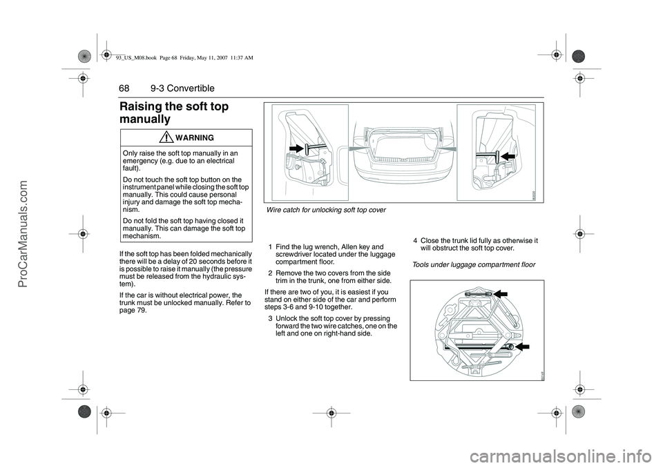 SAAB 9-3 2008 Repair Manual 68 9-3 ConvertibleRaising the soft top
manuallyIf the soft top has been folded mechanically
there will be a delay of 20 seconds before it
is possible to raise it manually (the pressure
must be rel SAAB 9-3 2008 Repair Manual 68 9-3 ConvertibleRaising the soft top
manuallyIf the soft top has been folded mechanically
there will be a delay of 20 seconds before it
is possible to raise it manually (the pressure
must be rel