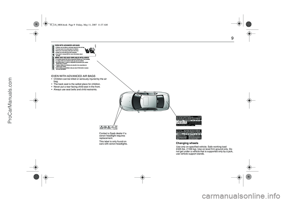 SAAB 9-3 2008  Owners Manual 9
Changing wheelsUse only on specified vehicle. Safe working load 
2425 lbs. (1100 kg). Use on level firm ground only. Do 
not get under a vehicle that is supported only by a jack, 
use vehicle suppor