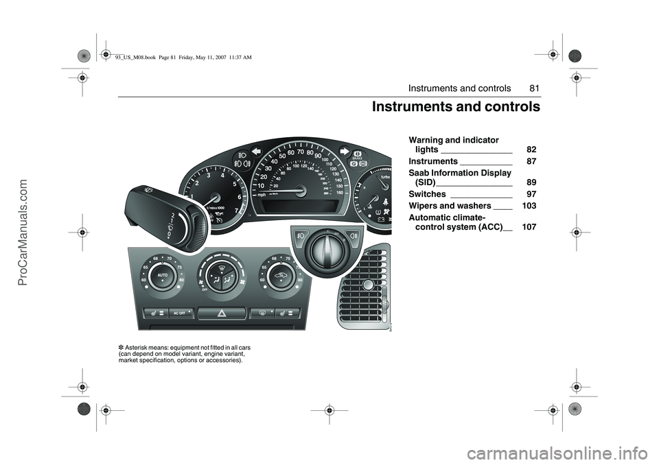 SAAB 9-3 2008 Manual Online 81 Instruments and controls
Warning and indicator
lights _______________ 82
Instruments ___________ 87
Saab Information Display
(SID) ________________ 89
Switches _____________ 97
Wipers and was SAAB 9-3 2008 Manual Online 81 Instruments and controls
Warning and indicator
lights _______________ 82
Instruments ___________ 87
Saab Information Display
(SID) ________________ 89
Switches _____________ 97
Wipers and was