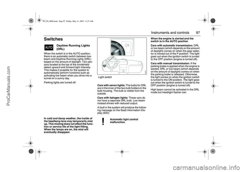 SAAB 9-3 2008 Owners Manual 97 Instruments and controls
SwitchesWhen the switch is in the AUTO position,
there is an automatic switch between low-
beam and Daytime Running Lights (DRL)
based on the amount of daylight. Two sen- SAAB 9-3 2008 Owners Manual 97 Instruments and controls
SwitchesWhen the switch is in the AUTO position,
there is an automatic switch between low-
beam and Daytime Running Lights (DRL)
based on the amount of daylight. Two sen-