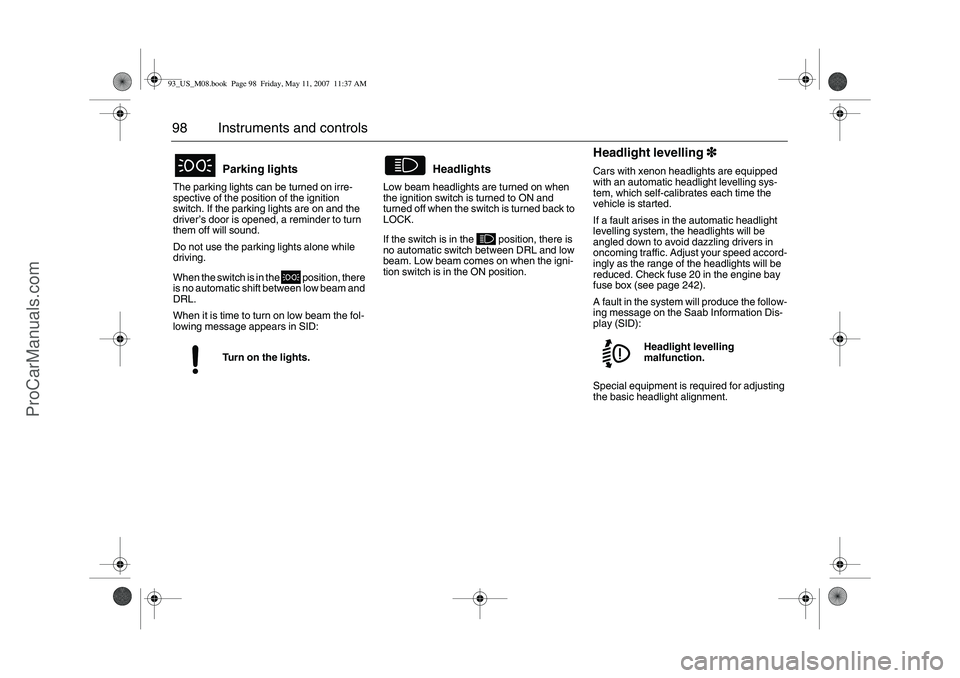 SAAB 9-3 2008 Owners Manual 98 Instruments and controlsThe parking lights can be turned on irre-
spective of the position of the ignition
switch. If the parking lights are on and the
driver’s door is opened, a reminder to tu SAAB 9-3 2008 Owners Manual 98 Instruments and controlsThe parking lights can be turned on irre-
spective of the position of the ignition
switch. If the parking lights are on and the
driver’s door is opened, a reminder to tu