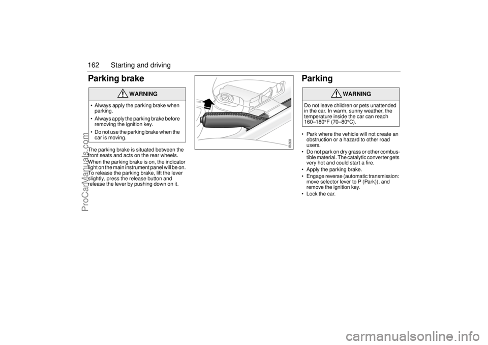 SAAB 9-5 2000 Owners Manual 162 Starting and drivingParking brake The parking brake is situated between the
front seats and acts on the rear wheels.
When the parking brake is on, the indicator
light on the main instrument pan SAAB 9-5 2000 Owners Manual 162 Starting and drivingParking brake The parking brake is situated between the
front seats and acts on the rear wheels.
When the parking brake is on, the indicator
light on the main instrument pan