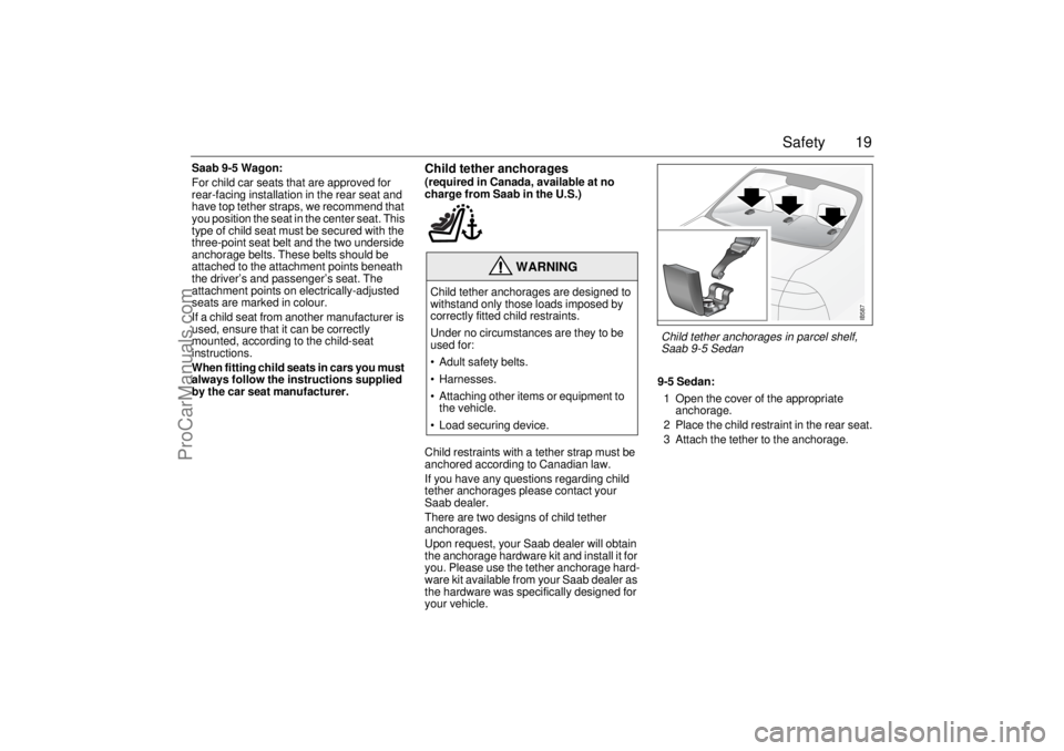 SAAB 9-5 2000 User Guide 19 Safety
Saab 9-5 Wagon:
For child car seats that are approved for
rear-facing installation in the rear seat and
have top tether straps, we recommend that
you position the seat in the center seat. SAAB 9-5 2000 User Guide 19 Safety
Saab 9-5 Wagon:
For child car seats that are approved for
rear-facing installation in the rear seat and
have top tether straps, we recommend that
you position the seat in the center seat.