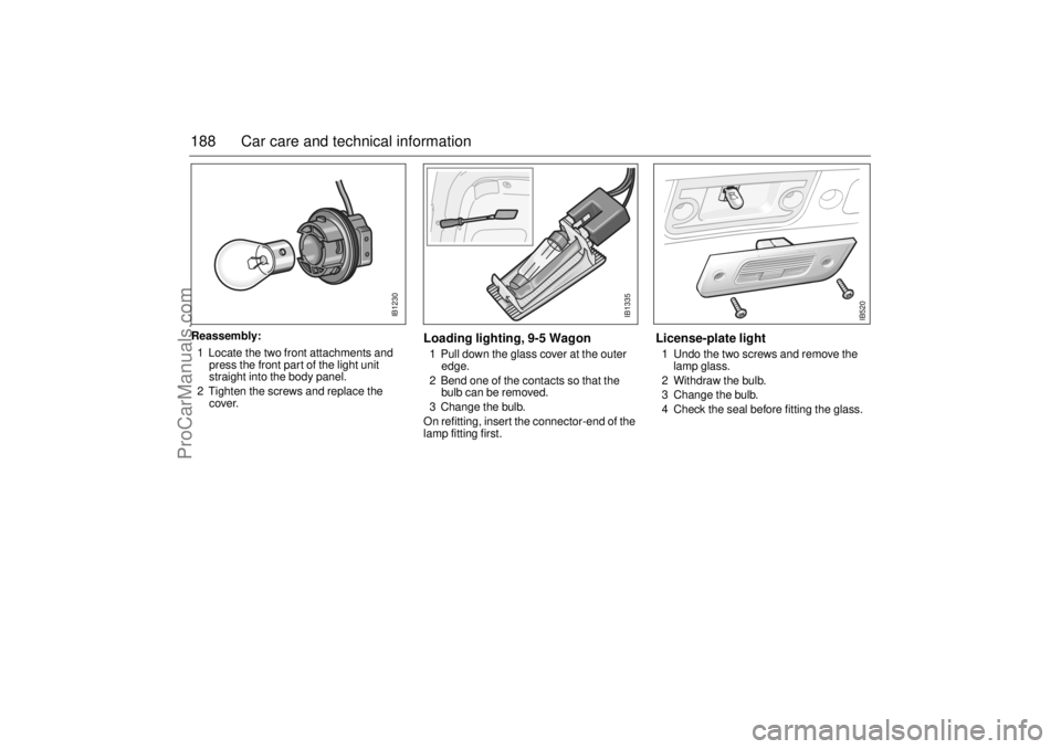 SAAB 9-5 2000 Owners Manual 188 Car care and technical informationReassembly:
1 Locate the two front attachments and
press the front part of the light unit
straight into the body panel.
2 Tighten the screws and replace the
SAAB 9-5 2000 Owners Manual 188 Car care and technical informationReassembly:
1 Locate the two front attachments and
press the front part of the light unit
straight into the body panel.
2 Tighten the screws and replace the