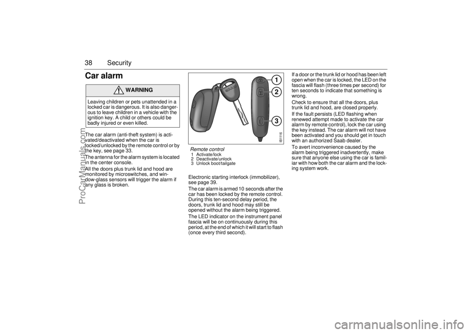 SAAB 9-5 2000  Owners Manual 38 SecurityCar alarm The car alarm (anti-theft system) is acti-
vated/deactivated when the car is 
locked/unlocked by the remote control or by 
the key, see page 33.
The antenna for the alarm system i