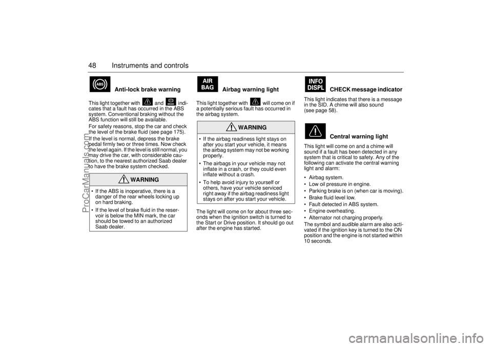 SAAB 9-5 2000  Owners Manual 48 Instruments and controls
 
Anti-lock brake warning 
This light together with   and   indi-
cates that a fault has occurred in the ABS 
system. Conventional braking without the 
ABS function will st