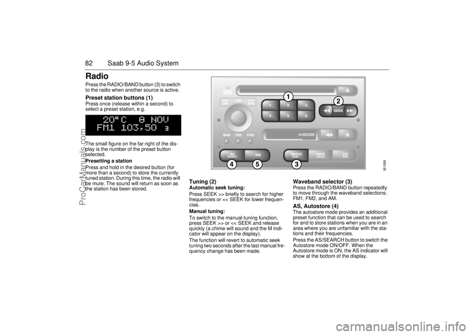 SAAB 9-5 2000 Manual Online 82 Saab 9-5 Audio SystemRadio Press the RADIO/BAND button (3) to switch
to the radio when another source is active. Preset station buttons (1) Press once (release within a second) to
select a preset SAAB 9-5 2000 Manual Online 82 Saab 9-5 Audio SystemRadio Press the RADIO/BAND button (3) to switch
to the radio when another source is active. Preset station buttons (1) Press once (release within a second) to
select a preset