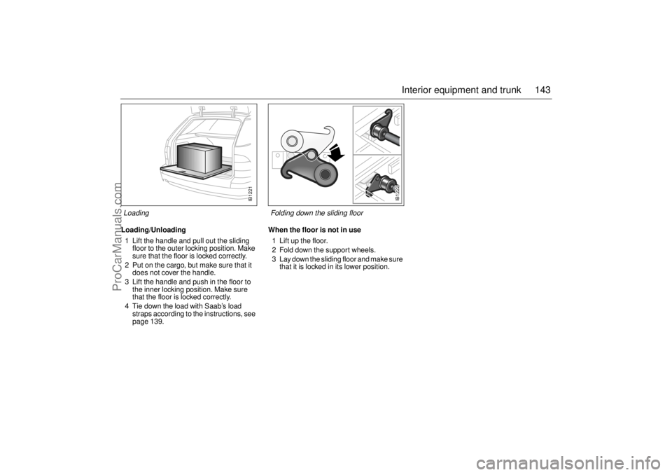 SAAB 9-5 2001 Owners Manual 143 Interior equipment and trunk
Loading/Unloading
1 Lift the handle and pull out the sliding
floor to the outer locking position. Make
sure that the floor is locked correctly.
2 Put on the cargo, b SAAB 9-5 2001 Owners Manual 143 Interior equipment and trunk
Loading/Unloading
1 Lift the handle and pull out the sliding
floor to the outer locking position. Make
sure that the floor is locked correctly.
2 Put on the cargo, b