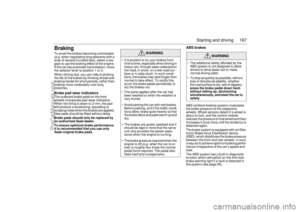 SAAB 9-5 2001  Owners Manual 167 Starting and driving
BrakingTo avoid the brakes becoming overheated, 
(e.g. when negotiating long descents with a 
drop of several hundred feet), select a low 
gear to use the braking effect of th