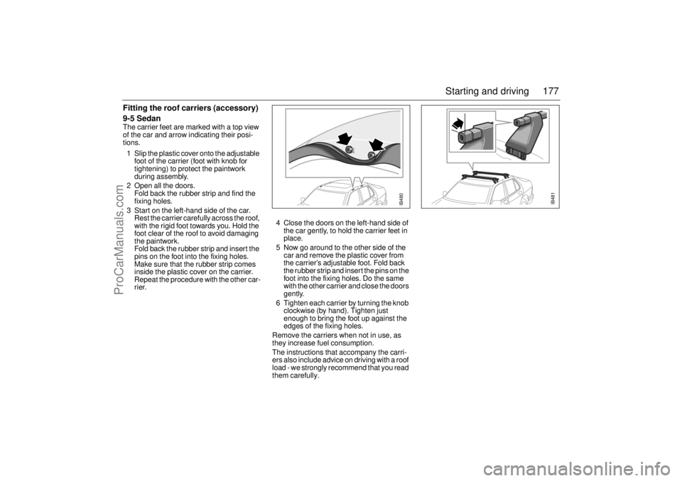 SAAB 9-5 2001 Owners Manual 177 Starting and driving
Fitting the roof carriers (accessory)
9-5 SedanThe carrier feet are marked with a top view
of the car and arrow indicating their posi-
tions.
1 Slip the plastic cover onto t SAAB 9-5 2001 Owners Manual 177 Starting and driving
Fitting the roof carriers (accessory)
9-5 SedanThe carrier feet are marked with a top view
of the car and arrow indicating their posi-
tions.
1 Slip the plastic cover onto t