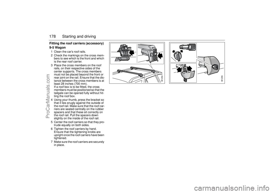 SAAB 9-5 2001 Owners Manual 178 Starting and drivingFitting the roof carriers (accessory)
9-5 Wagon1 Clean the car’s roof rails.
2 Check the markings on the cross mem-
bers to see which is the front and which
is the rear roof SAAB 9-5 2001 Owners Manual 178 Starting and drivingFitting the roof carriers (accessory)
9-5 Wagon1 Clean the car’s roof rails.
2 Check the markings on the cross mem-
bers to see which is the front and which
is the rear roof
