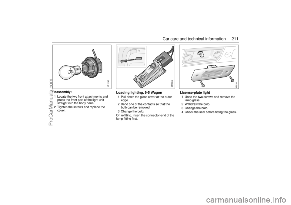 SAAB 9-5 2001 Owners Manual 211 Car care and technical information
Reassembly:
1 Locate the two front attachments and
press the front part of the light unit
straight into the body panel.
2 Tighten the screws and replace the SAAB 9-5 2001 Owners Manual 211 Car care and technical information
Reassembly:
1 Locate the two front attachments and
press the front part of the light unit
straight into the body panel.
2 Tighten the screws and replace the