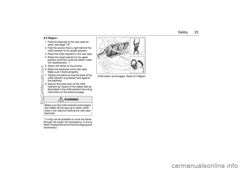 SAAB 9-5 2001 Owners Manual 23 Safety
9-5 Wagon:
1 Fold the backrest of the rear seat for-
ward, see page 137.
2 Fold the anchor that is right behind the
child restraint to its upright position.
3 Place the child restraint in t SAAB 9-5 2001 Owners Manual 23 Safety
9-5 Wagon:
1 Fold the backrest of the rear seat for-
ward, see page 137.
2 Fold the anchor that is right behind the
child restraint to its upright position.
3 Place the child restraint in t