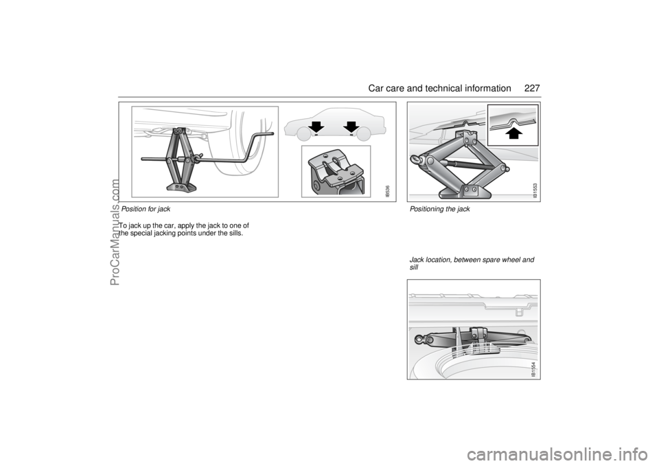 SAAB 9-5 2001 Owners Manual 227 Car care and technical information
To jack up the car, apply the jack to one of
the special jacking points under the sills.Pos i ti o n for j ack
IB536
IB1553
Positioning the jack
IB1554
Jack SAAB 9-5 2001 Owners Manual 227 Car care and technical information
To jack up the car, apply the jack to one of
the special jacking points under the sills.Pos i ti o n for j ack
IB536
IB1553
Positioning the jack
IB1554
Jack