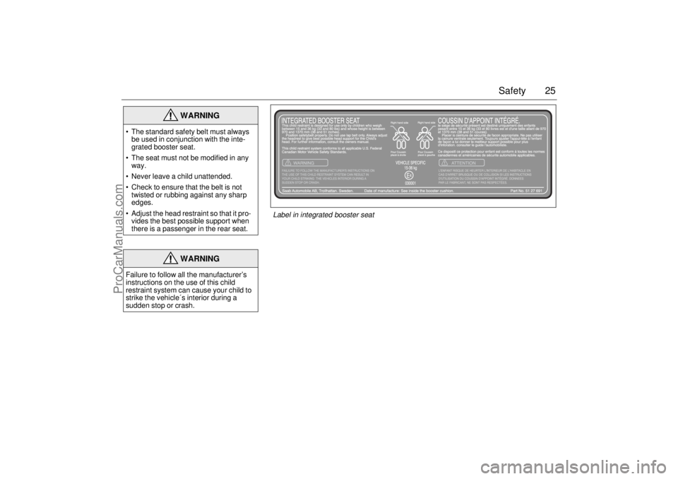 SAAB 9-5 2001 Owners Manual 25 Safety
WARNING
The standard safety belt must always
be used in conjunction with the inte-
grated booster seat.
The seat must not be modified in any
way.
Never leave a child unattended.
SAAB 9-5 2001 Owners Manual 25 Safety
WARNING
The standard safety belt must always
be used in conjunction with the inte-
grated booster seat.
The seat must not be modified in any
way.
Never leave a child unattended.
