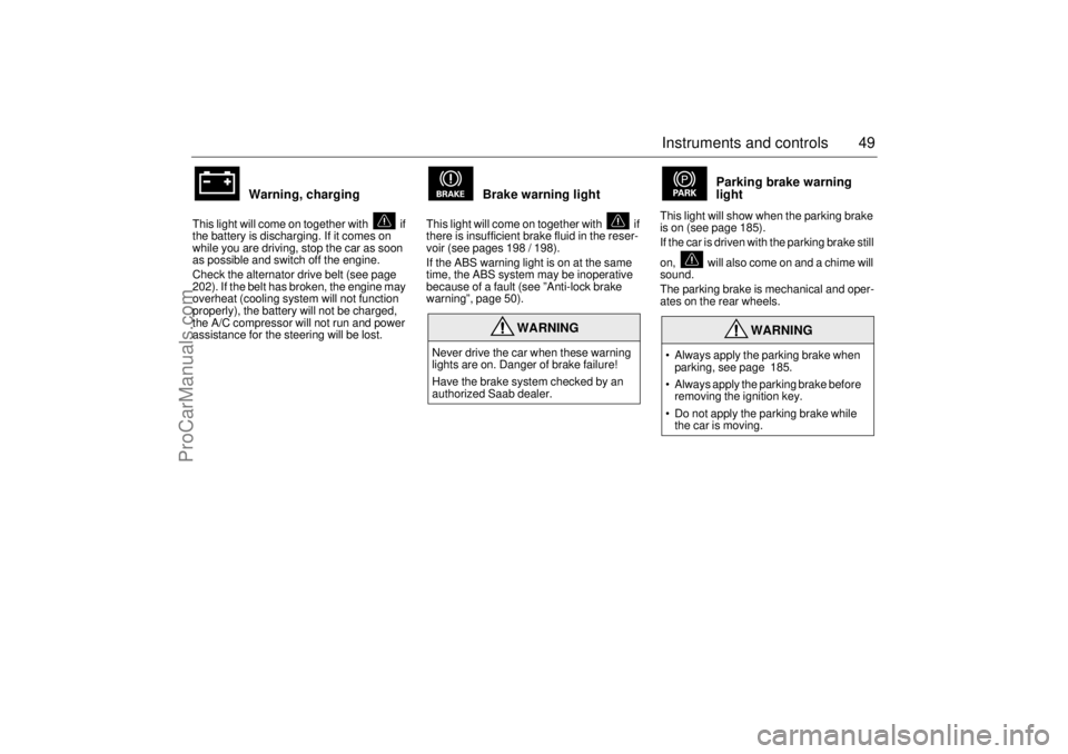 SAAB 9-5 2001  Owners Manual 49 Instruments and controls
Warning, charging  
This light will come on together with   if 
the battery is discharging. If it comes on 
while you are driving, stop the car as soon 
as possible and swi