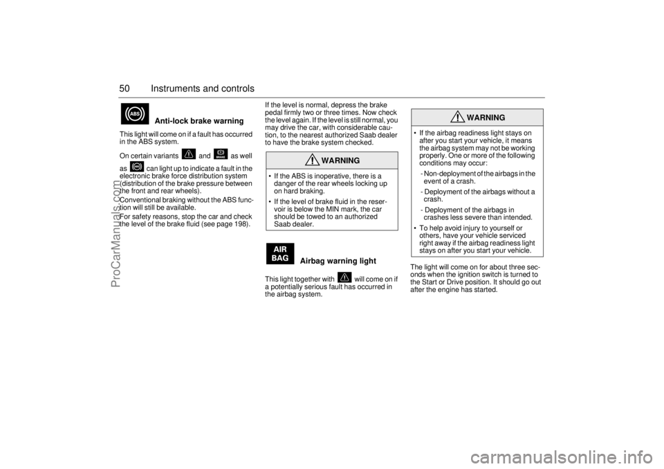SAAB 9-5 2001  Owners Manual 50 Instruments and controls
 
Anti-lock brake warning 
This light will come on if a fault has occurred 
in the ABS system.
On certain variants   and   as well 
as   can light up to indicate a fault in