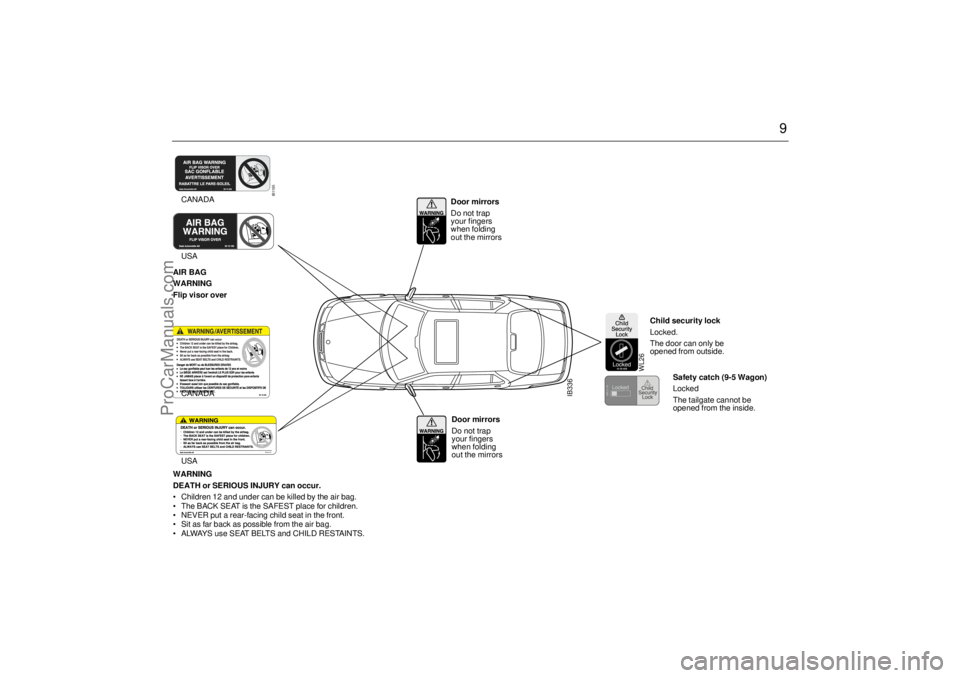 SAAB 9-5 2001 Owners Manual 9
IB336
AIR BAG
WARNING
Flip visor overWARNING
DEATH or SERIOUS INJURY can occur.
Children 12 and under can be killed by the air bag.
The BACK SEAT is the SAFEST place for children.
NEVER put a SAAB 9-5 2001 Owners Manual 9
IB336
AIR BAG
WARNING
Flip visor overWARNING
DEATH or SERIOUS INJURY can occur.
Children 12 and under can be killed by the air bag.
The BACK SEAT is the SAFEST place for children.
NEVER put a