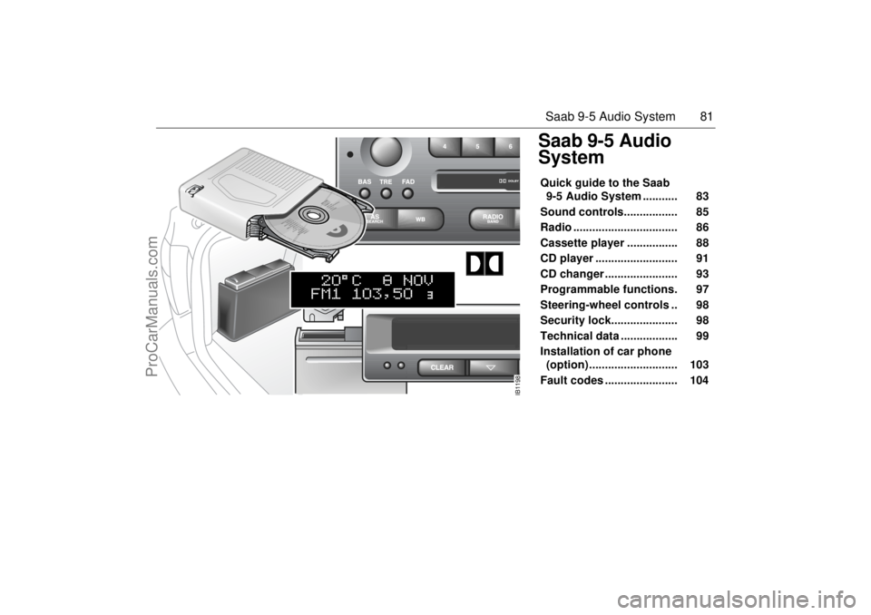SAAB 9-5 2001 Manual Online 81 Saab 9-5 Audio System
Saab 9-5 Audio
SystemQuick guide to the Saab
9-5 Audio System ........... 83
Sound controls................. 85
Radio ................................. 86
Cassett SAAB 9-5 2001 Manual Online 81 Saab 9-5 Audio System
Saab 9-5 Audio
SystemQuick guide to the Saab
9-5 Audio System ........... 83
Sound controls................. 85
Radio ................................. 86
Cassett