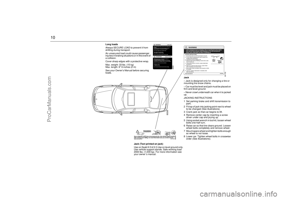 SAAB 9-5 2001 Owners Manual 10
IB336
Jack
– Jack is designed only for changing a tire or
mounting tire snow chains.
– Car must be level and jack must be placed on
firm and level ground.
– Never crawl underneath car when SAAB 9-5 2001 Owners Manual 10
IB336
Jack
– Jack is designed only for changing a tire or
mounting tire snow chains.
– Car must be level and jack must be placed on
firm and level ground.
– Never crawl underneath car when